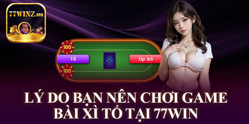 Lý Do Bạn Nên Chơi Game Bài Xì Tố tại 77WIN