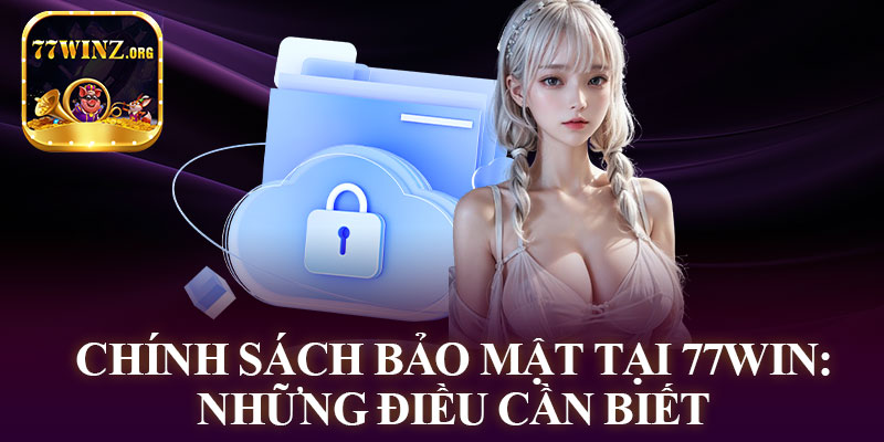 Chính Sách Bảo Mật Tại 77Win: Những Điều Cần Biết